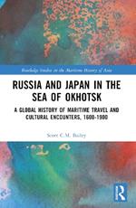 Russia and Japan in the Sea of Okhotsk: A Global History of Maritime Travel and Cultural Encounters, 1600-1900
