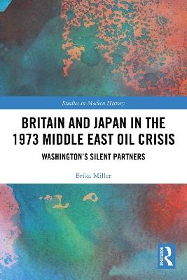 Britain and Japan in the 1973 Middle East Oil Crisis: Washington’s Silent Partners - Erika Miller - cover