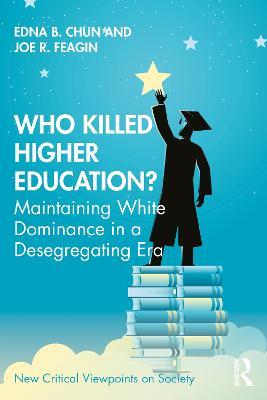 Who Killed Higher Education?: Maintaining White Dominance in a Desegregating Era - Edna Chun,Joe Feagin - cover