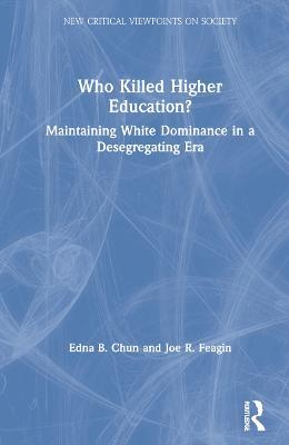 Who Killed Higher Education?: Maintaining White Dominance in a Desegregating Era - Edna Chun,Joe Feagin - cover