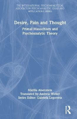 Desire, Pain and Thought: Primal Masochism and Psychoanalytic Theory - Marilia Aisenstein - cover