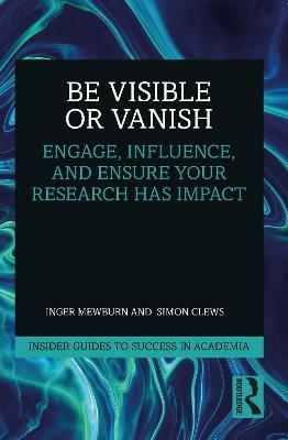 Be Visible Or Vanish: Engage, Influence and Ensure Your Research Has Impact - Inger Mewburn,Simon Clews - cover