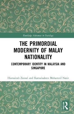 The Primordial Modernity of Malay Nationality: Contemporary Identity in Malaysia and Singapore - Humairah Zainal,Kamaludeen Mohamed Nasir - cover