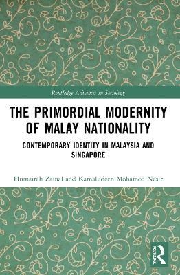 The Primordial Modernity of Malay Nationality: Contemporary Identity in Malaysia and Singapore - Humairah Zainal,Kamaludeen Mohamed Nasir - cover
