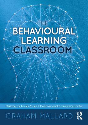 The Behavioural Learning Classroom: Making Schools More Effective and Compassionate - Graham Mallard - cover