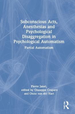 Subconscious Acts, Anesthesias and Psychological Disaggregation in Psychological Automatism: Partial Automatism - Pierre Janet - cover