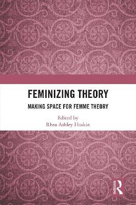 Feminizing Theory: Making Space for Femme Theory - cover