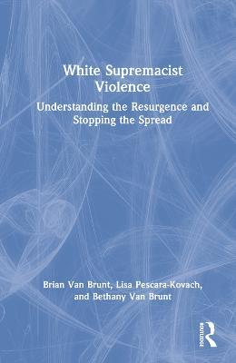 White Supremacist Violence: Understanding the Resurgence and Stopping the Spread - Brian Van Brunt,Lisa Pescara-Kovach,Bethany Van Brunt - cover