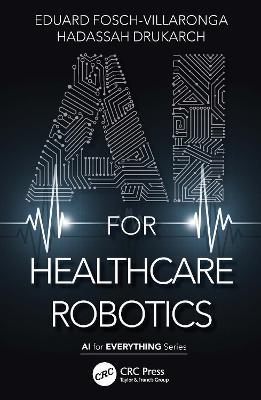 AI for Healthcare Robotics - Eduard Fosch-Villaronga,Hadassah Drukarch - cover