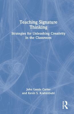 Teaching Signature Thinking: Strategies for Unleashing Creativity in the Classroom - John Lando Carter,Kevin S. Krahenbuhl - cover