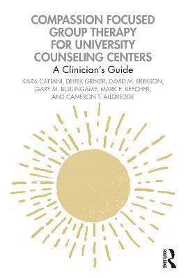 Compassion Focused Group Therapy for University Counseling Centers: A Clinician’s Guide - Kara Cattani,Derek Griner,David M. Erekson - cover