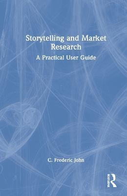 Storytelling and Market Research: A Practical User Guide - C. Frederic John - cover