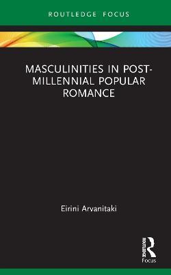 Masculinities in Post-Millennial Popular Romance - Eirini Arvanitaki - cover
