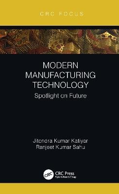 Modern Manufacturing Technology: Spotlight on Future - Jitendra Kumar Katiyar,Ranjeet Kumar Sahu - cover