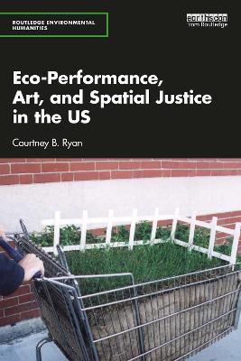 Eco-Performance, Art, and Spatial Justice in the US - Courtney B. Ryan - cover