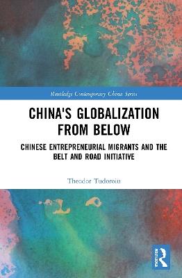 China's Globalization from Below: Chinese Entrepreneurial Migrants and the Belt and Road Initiative - Theodor Tudoroiu - cover