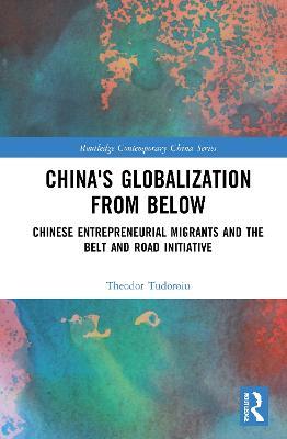 China's Globalization from Below: Chinese Entrepreneurial Migrants and the Belt and Road Initiative - Theodor Tudoroiu - cover
