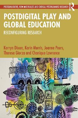 Postdigital Play and Global Education: Reconfiguring Research - Kerryn Dixon,Karin Murris,Joanne Peers - cover