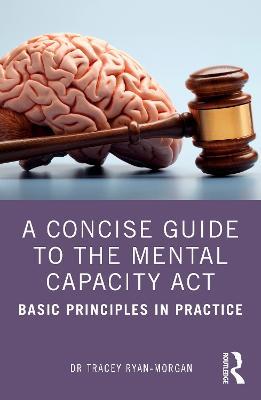 A Concise Guide to the Mental Capacity Act: Basic Principles in Practice - Tracey Ryan-Morgan - cover