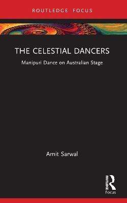 The Celestial Dancers: Manipuri Dance on Australian Stage - Amit Sarwal - cover