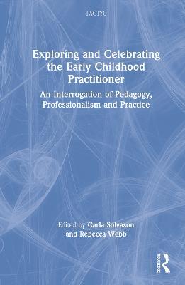 Exploring and Celebrating the Early Childhood Practitioner: An Interrogation of Pedagogy, Professionalism and Practice - cover