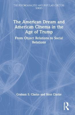 The American Dream and American Cinema in the Age of Trump: From Object Relations to Social Relations - Graham S. Clarke,Ross Clarke - cover