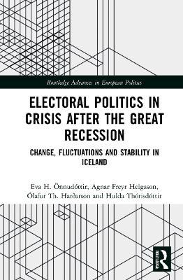 Electoral Politics in Crisis After the Great Recession: Change, Fluctuations and Stability in Iceland - Eva H. Önnudóttir,Agnar Freyr Helgason,Ólafur Th. Harðarson - cover