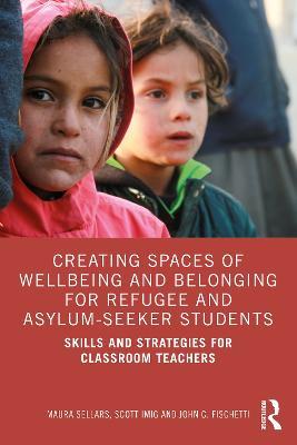 Creating Spaces of Wellbeing and Belonging for Refugee and Asylum-Seeker Students: Skills and Strategies for Classroom Teachers - Maura Sellars,Scott Imig,John C. Fischetti - cover