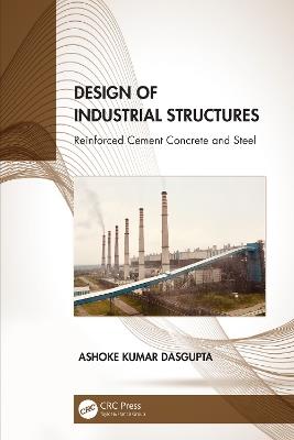 Design of Industrial Structures: Reinforced Cement Concrete and Steel - Ashoke Kumar Dasgupta - cover