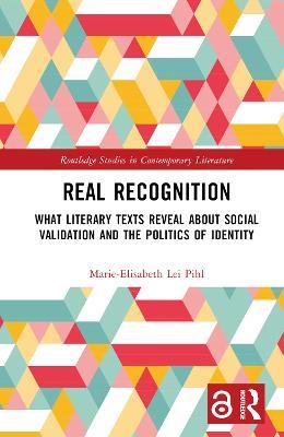 Real Recognition: What Literary Texts Reveal about Social Validation and the Politics of Identity - Marie-Elisabeth Lei Pihl - cover