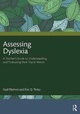 Assessing Dyslexia: A Teacher’s Guide to Understanding and Evaluating their Pupils’ Needs - Gad Elbeheri,Eric Q. Tridas - cover
