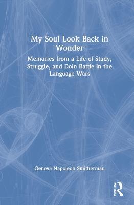 My Soul Look Back in Wonder: Memories from a Life of Study, Struggle, and Doin Battle in the Language Wars - Geneva Napoleon Smitherman - cover
