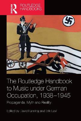 The Routledge Handbook to Music under German Occupation, 1938-1945: Propaganda, Myth and Reality - cover