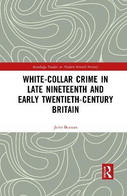 White-Collar Crime in Late Nineteenth and Early Twentieth-Century Britain - John Benson - cover