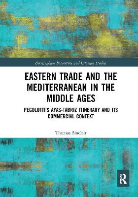Eastern Trade and the Mediterranean in the Middle Ages: Pegolotti’s Ayas-Tabriz Itinerary and its Commercial Context - Thomas Sinclair - cover