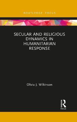 Secular and Religious Dynamics in Humanitarian Response - Olivia J. Wilkinson - cover