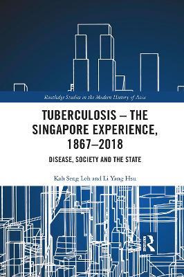 Tuberculosis – The Singapore Experience, 1867–2018: Disease, Society and the State - Kah Seng Loh,Li Yang Hsu - cover