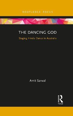 The Dancing God: Staging Hindu Dance in Australia - Amit Sarwal - cover