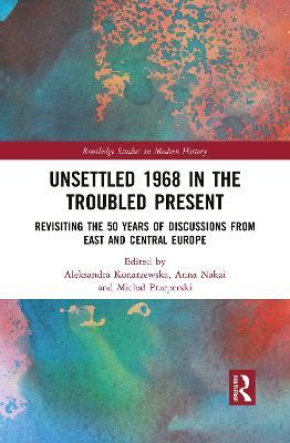 Unsettled 1968 in the Troubled Present: Revisiting the 50 Years of Discussions from East and Central Europe - cover