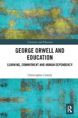 George Orwell and Education: Learning, Commitment and Human Dependency - Christopher Hanley - cover