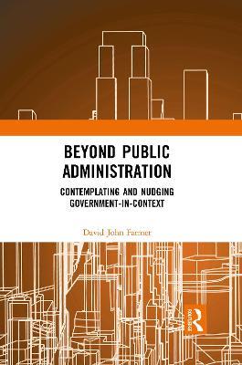 Beyond Public Administration: Contemplating and Nudging Government-in-Context - David John Farmer - cover