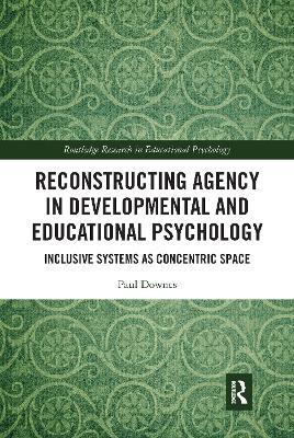 Reconstructing Agency in Developmental and Educational Psychology: Inclusive Systems as Concentric Space - Paul Downes - cover