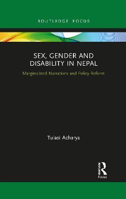 Sex, Gender and Disability in Nepal: Marginalized Narratives and Policy Reform - Tulasi Acharya - cover