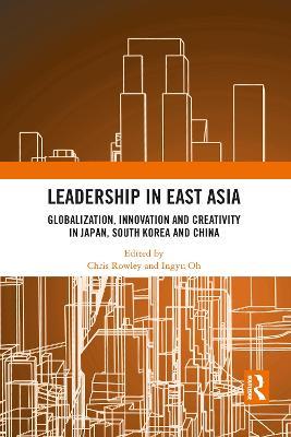 Leadership in East Asia: Globalization, Innovation and Creativity in Japan, South Korea and China - cover