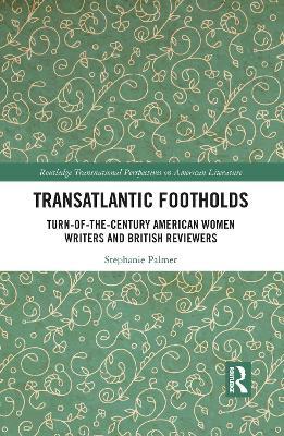 Transatlantic Footholds: Turn-of-the-Century American Women Writers and British Reviewers - Stephanie Palmer - cover