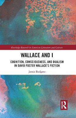 Wallace and I: Cognition, Consciousness, and Dualism in David Foster Wallace's Fiction - Jamie Redgate - cover