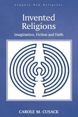 Invented Religions: Imagination, Fiction and Faith - Carole M. Cusack - cover