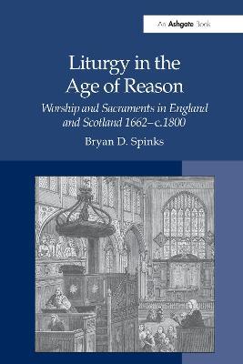 Liturgy in the Age of Reason: Worship and Sacraments in England and Scotland 1662–c.1800 - Bryan D. Spinks - cover