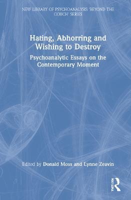 Hating, Abhorring and Wishing to Destroy: Psychoanalytic Essays on the Contemporary Moment - cover