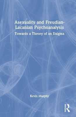 Asexuality and Freudian-Lacanian Psychoanalysis: Towards a Theory of an Enigma - Kevin Murphy - cover